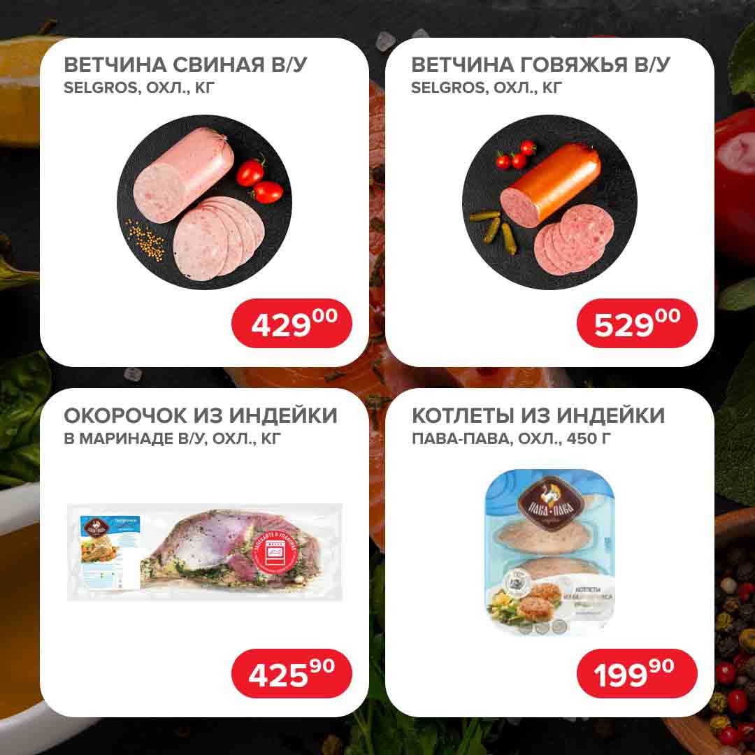 ВЕТЧИНА СВИНАЯ В/У SELGROS, ОХЛ., КГ 429 руб.
ВЕТЧИНА ГОВЯЖЬЯ В/У SELGROS, ОХЛ., КГ 529 руб.
ОКОРОЧОК ИЗ ИНДЕЙКИ В МАРИНАДЕ В/У, ОХЛ., КГ 425.90 руб.
КОТЛЕТЫ ИЗ ИНДЕЙКИ ПАВА-ПАВА, ОХЛ., 450 Г 199.90 руб.
